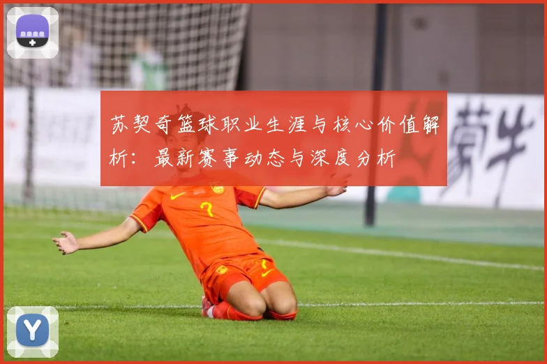 苏契奇篮球职业生涯与核心价值解析：最新赛事动态与深度分析