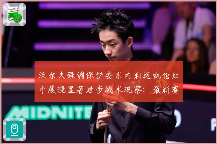 沃尔夫强调保护安东内利迈凯伦红牛展现显著进步战术观察：最新赛事动态与深度分析