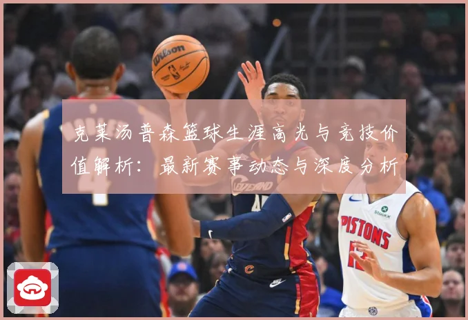 克莱汤普森篮球生涯高光与竞技价值解析：最新赛事动态与深度分析