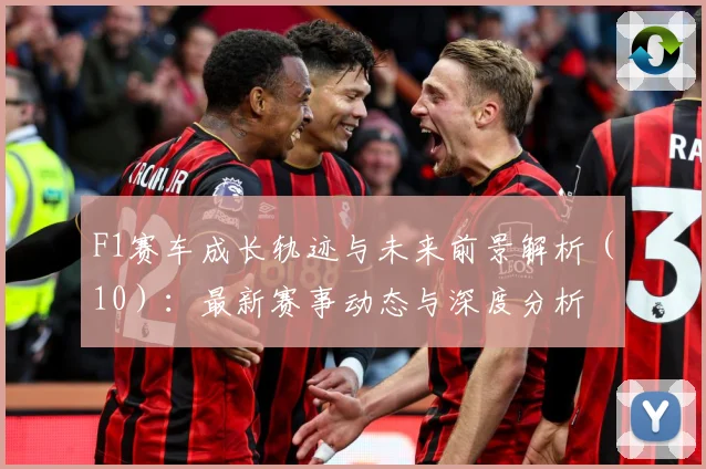 F1赛车成长轨迹与未来前景解析（10）：最新赛事动态与深度分析