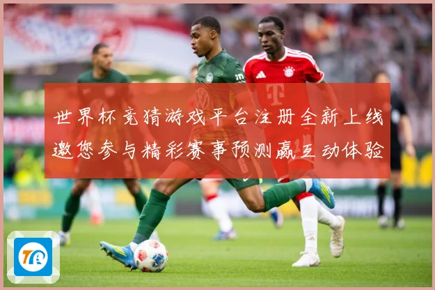 世界杯竞猜游戏平台注册全新上线邀您参与精彩赛事预测赢互动体验数据研判：最新赛事动态与深度分析