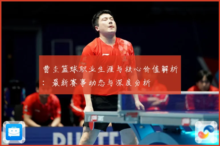 曹圭篮球职业生涯与核心价值解析：最新赛事动态与深度分析
