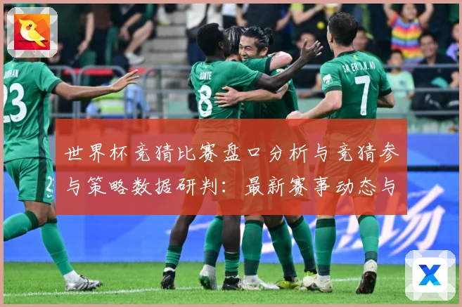 世界杯竞猜比赛盘口分析与竞猜参与策略数据研判：最新赛事动态与深度分析