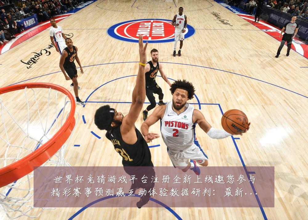 世界杯竞猜游戏平台注册全新上线邀您参与精彩赛事预测赢互动体验数据研判：最新赛事动态与深度分析