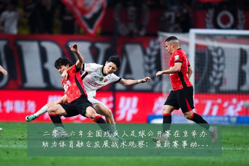 二零二六年全国残疾人足球公开赛在京举办助力体育融合发展战术观察:最新赛事动态与深度分析