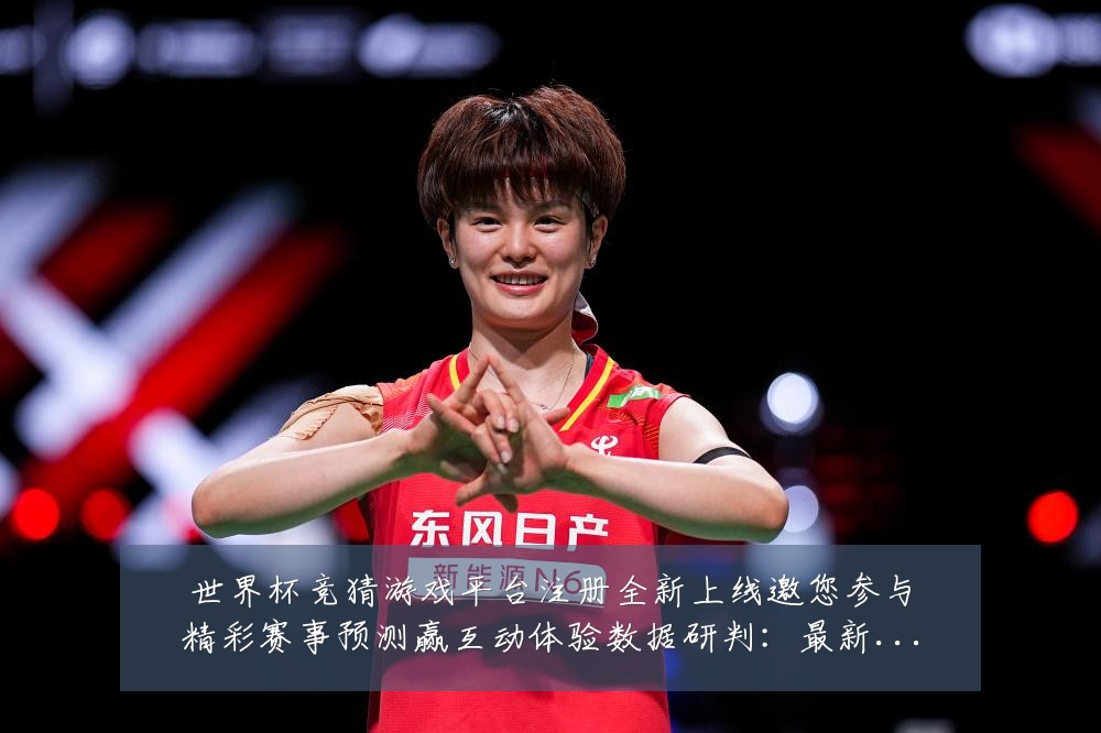世界杯竞猜游戏平台注册全新上线邀您参与精彩赛事预测赢互动体验数据研判:最新赛事动态与深度分析