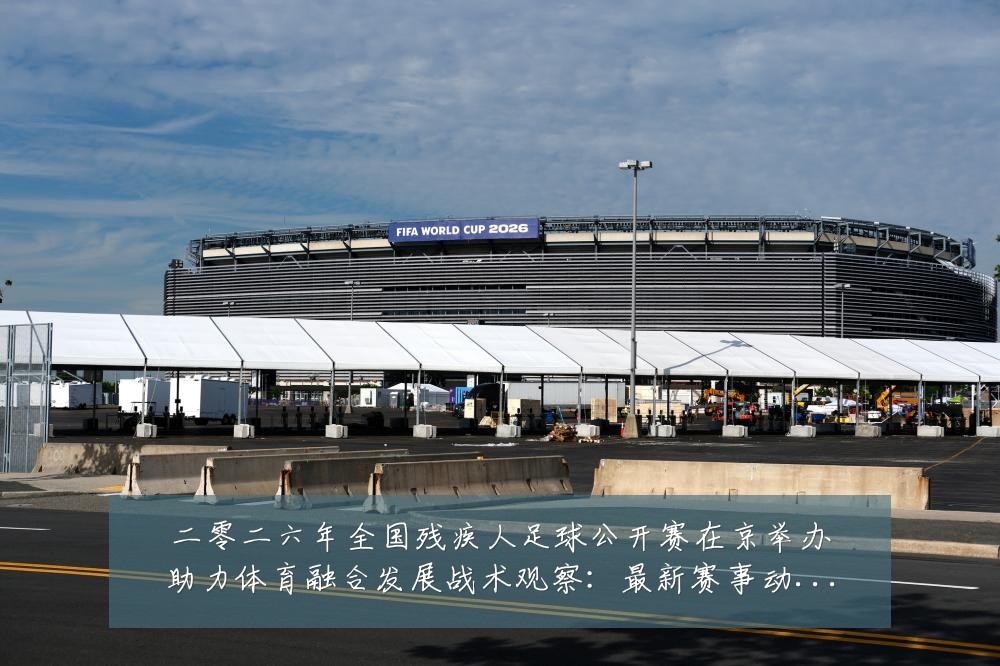 二零二六年全国残疾人足球公开赛在京举办助力体育融合发展战术观察：最新赛事动态与深度分析