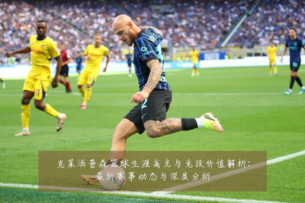 克莱汤普森篮球生涯高光与竞技价值解析：最新赛事动态与深度分析