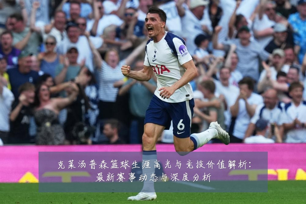 克莱汤普森篮球生涯高光与竞技价值解析：最新赛事动态与深度分析