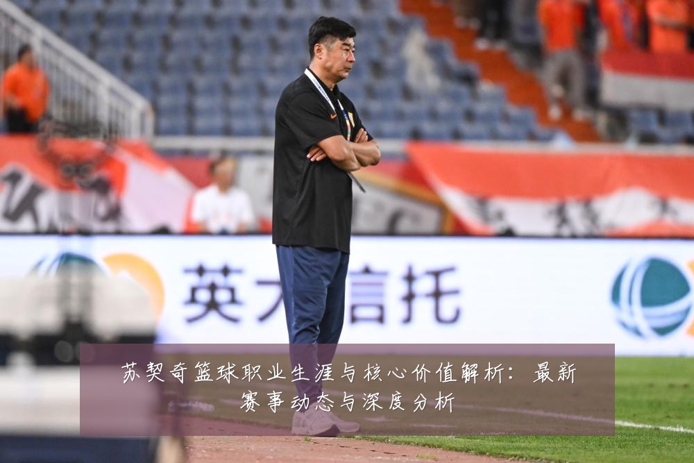 苏契奇篮球职业生涯与核心价值解析：最新赛事动态与深度分析